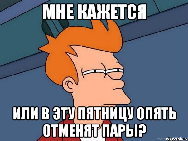 Мне кажется Или в эту пятницу опять отменят пары?, Мем  Фрай (мне кажется или)