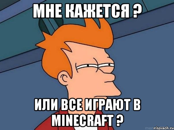 мне кажется ? или все играют в MINECRAFT ?, Мем  Фрай (мне кажется или)