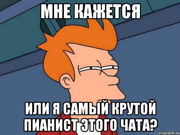 Мне кажется или я самый крутой пианист этого чата?, Мем  Фрай (мне кажется или)