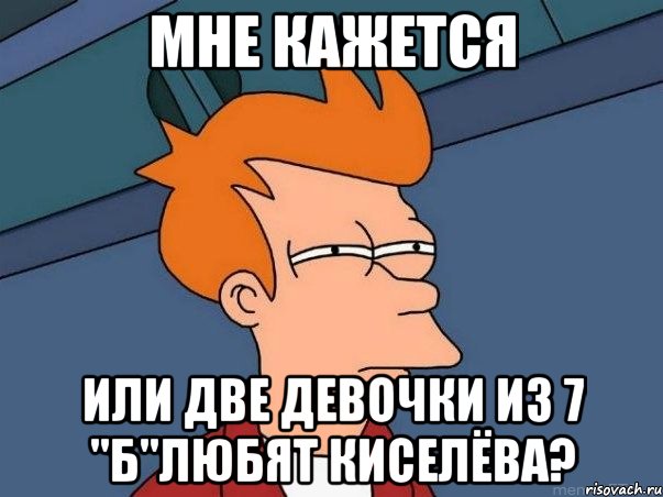 Мне кажется Или две девочки из 7 "Б"любят Киселёва?, Мем  Фрай (мне кажется или)