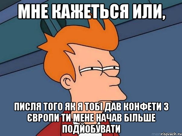 Мне кажеться или, писля того як я тобі дав конфети з європи ти мене начав більше подйобувати, Мем  Фрай (мне кажется или)