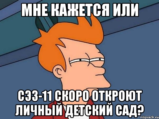 Мне кажется или СЭЗ-11 скоро откроют личный Детский сад?, Мем  Фрай (мне кажется или)