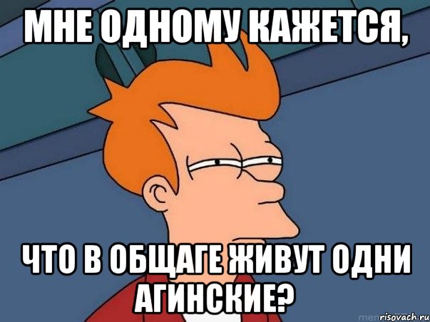 Мне одному кажется, что в общаге живут одни Агинские?, Мем  Фрай (мне кажется или)