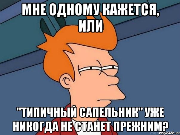 Мне одному кажется, или "Типичный Сапельник" уже никогда не станет прежним?, Мем  Фрай (мне кажется или)