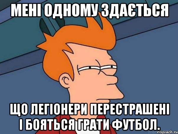 Мені одному здається Що легіонери перестрашені і бояться грати футбол., Мем  Фрай (мне кажется или)