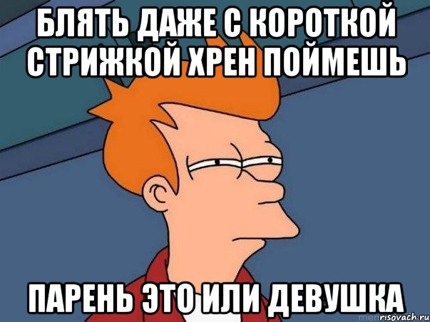 БЛЯТЬ ДАЖЕ С КОРОТКОЙ СТРИЖКОЙ ХРЕН ПОЙМЕШЬ ПАРЕНЬ ЭТО ИЛИ ДЕВУШКА, Мем  Фрай (мне кажется или)