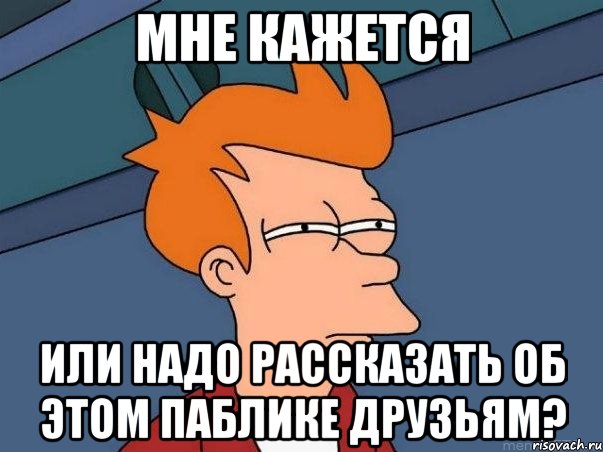 Мне кажется или надо рассказать об этом паблике друзьям?, Мем  Фрай (мне кажется или)