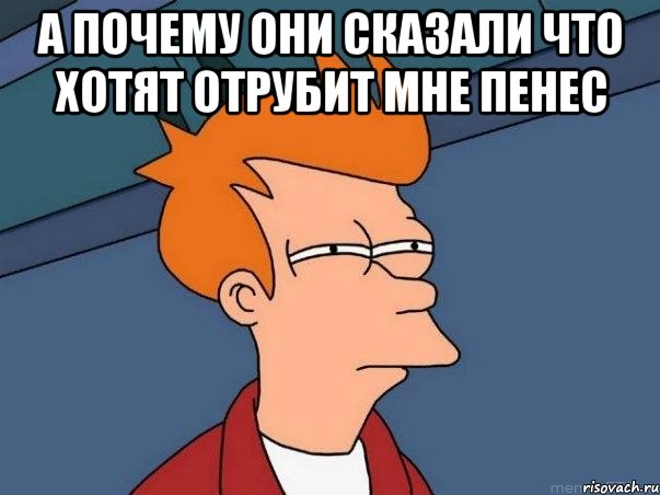 а почему они сказали что хотят отрубит мне пенес , Мем  Фрай (мне кажется или)