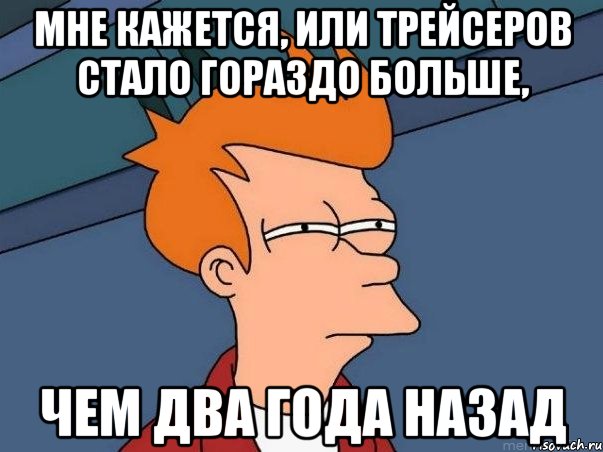 мне кажется, или трейсеров стало гораздо больше, чем два года назад, Мем  Фрай (мне кажется или)