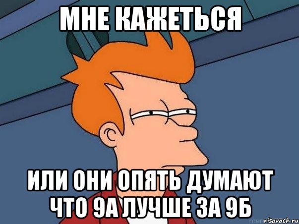 Мне кажеться или они опять думают что 9а лучше за 9б, Мем  Фрай (мне кажется или)