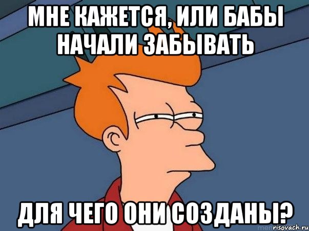 мне кажется, или бабы начали забывать для чего они созданы?, Мем  Фрай (мне кажется или)