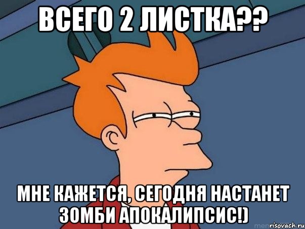 Всего 2 листка?? Мне кажется, сегодня настанет зомби апокалипсис!), Мем  Фрай (мне кажется или)