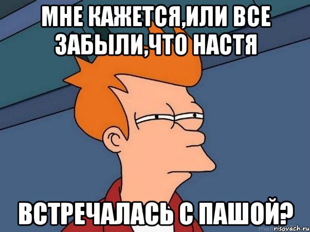 мне кажется,или все забыли,что Настя встречалась с Пашой?, Мем  Фрай (мне кажется или)