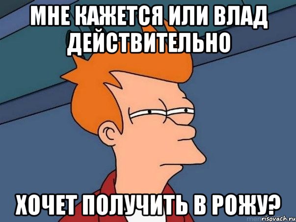 Мне кажется или Влад действительно хочет получить в рожу?, Мем  Фрай (мне кажется или)