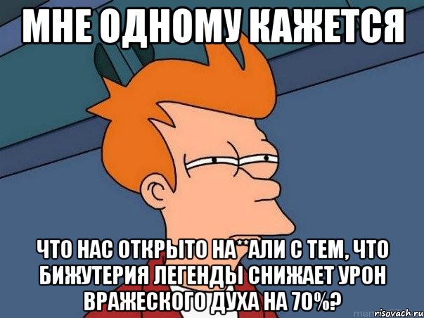 Мне одному кажется Что нас открыто на**али с тем, что бижутерия легенды снижает урон вражеского духа на 70%?, Мем  Фрай (мне кажется или)