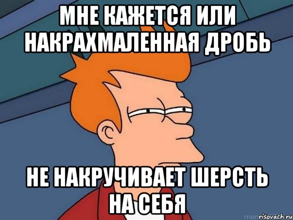 Мне кажется или накрахмаленная дробь не накручивает шерсть на себя, Мем  Фрай (мне кажется или)