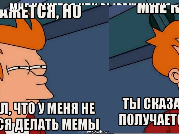 мне кажется или выражение"я ебал твою маму" простой повод рассказать всем что тебе не дают девушки, Мем  Фрай (мне кажется или)