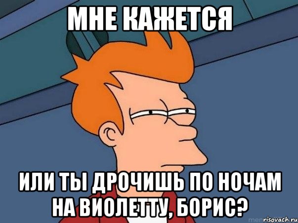 Мне кажется или ты дрочишь по ночам на Виолетту, Борис?, Мем  Фрай (мне кажется или)