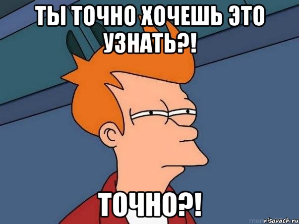 Ты точно хочешь это узнать?! Точно?!, Мем  Фрай (мне кажется или)