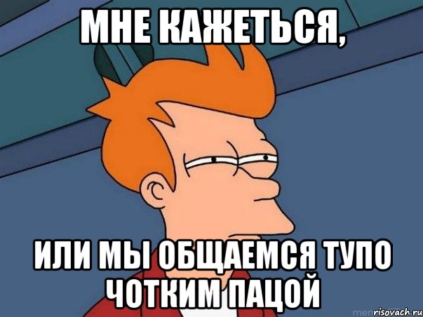 Мне кажеться, или мы общаемся тупо чотким пацой, Мем  Фрай (мне кажется или)