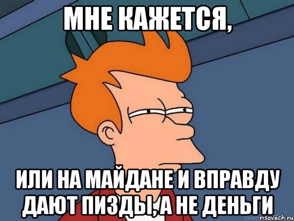 МНЕ КАЖЕТСЯ, ИЛИ НА МАЙДАНЕ И ВПРАВДУ ДАЮТ ПИЗДЫ, А НЕ ДЕНЬГИ, Мем  Фрай (мне кажется или)