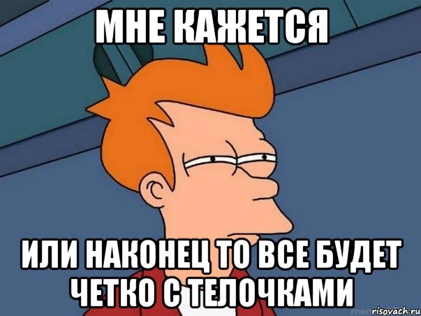 Мне кажется или наконец то все будет четко с телочками, Мем  Фрай (мне кажется или)