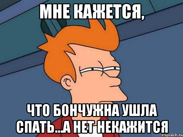 Мне кажется, что бончужна ушла спать...а нет некажится, Мем  Фрай (мне кажется или)