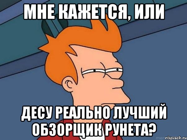 МНЕ КАЖЕТСЯ, ИЛИ ДЕСУ РЕАЛЬНО ЛУЧШИЙ ОБЗОРЩИК РУНЕТА?, Мем  Фрай (мне кажется или)