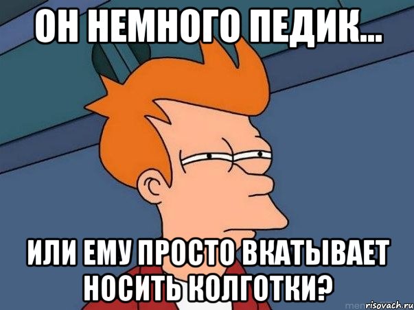 Он немного педик... Или ему просто вкатывает носить колготки?, Мем  Фрай (мне кажется или)