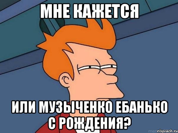 Мне кажется или музыченко ебанько с рождения?, Мем  Фрай (мне кажется или)