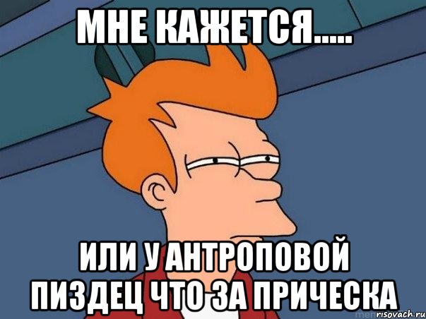 мне кажется..... или у Антроповой пиздец что за прическа, Мем  Фрай (мне кажется или)