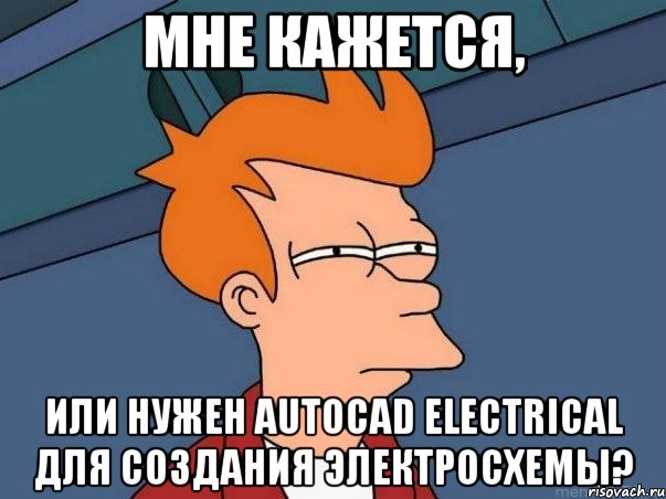 мне кажется, или нужен AutoCAD Electrical для создания электросхемы?, Мем  Фрай (мне кажется или)