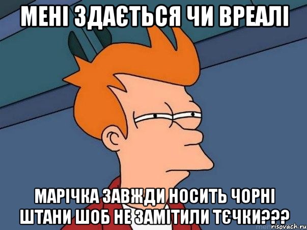 мені здається чи вреалі марічка завжди носить чорні штани шоб не замітили тєчки???, Мем  Фрай (мне кажется или)