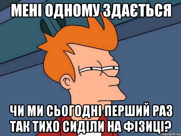 мені одному здається чи ми сьогодні перший раз так тихо сиділи на фізиці?, Мем  Фрай (мне кажется или)