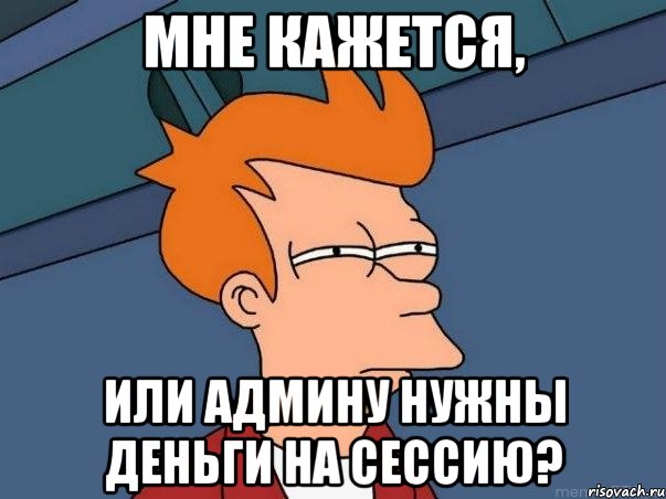 мне кажется, или админу нужны деньги на сессию?, Мем  Фрай (мне кажется или)