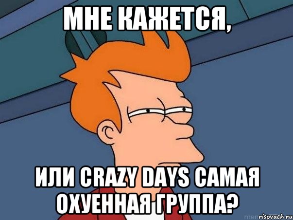 Мне кажется, или Crazy Days самая охуенная группа?, Мем  Фрай (мне кажется или)