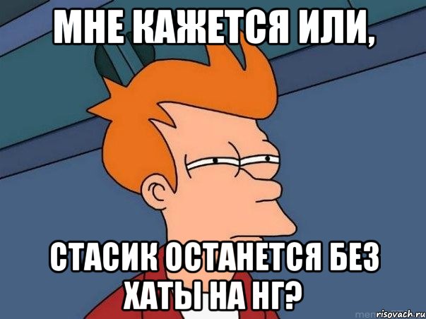 Мне кажется или, Стасик останется без хаты на НГ?, Мем  Фрай (мне кажется или)