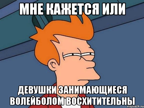 Мне кажется или Девушки занимающиеся волейболом восхитительны, Мем  Фрай (мне кажется или)