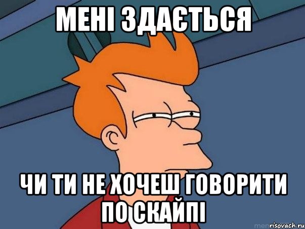 мені здається чи ти не хочеш говорити по скайпі, Мем  Фрай (мне кажется или)