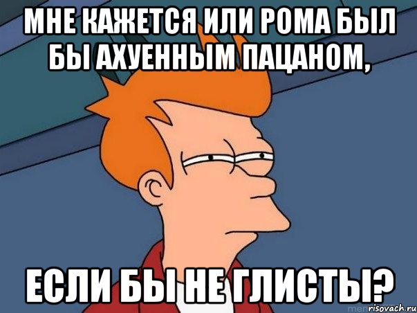 Мне кажется или Рома был бы ахуенным пацаном, если бы не глисты?, Мем  Фрай (мне кажется или)