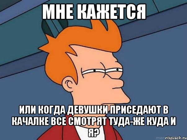 Мне кажется или когда девушки приседают в качалке все смотрят туда-же куда и я?, Мем  Фрай (мне кажется или)