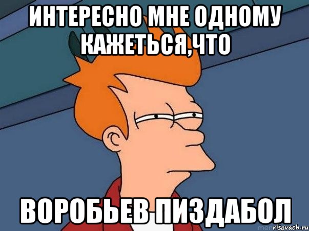 Интересно мне одному кажеться,что Воробьев пиздабол, Мем  Фрай (мне кажется или)