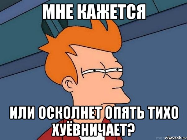 Мне кажется или Осколнет опять тихо хуёвничает?, Мем  Фрай (мне кажется или)