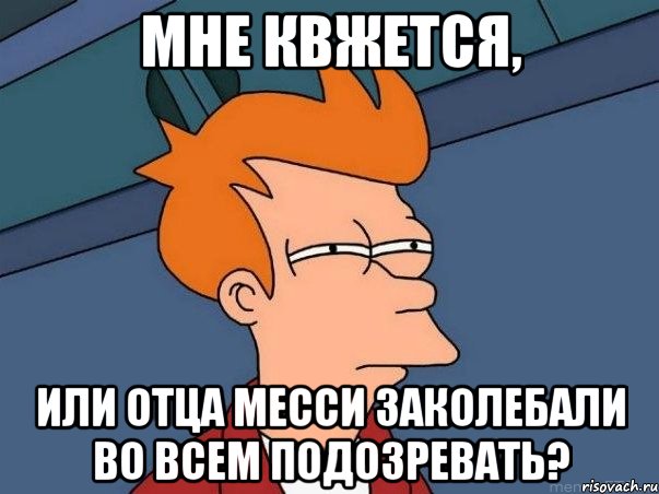 Мне квжется, Или отца Месси заколебали во всем подозревать?, Мем  Фрай (мне кажется или)