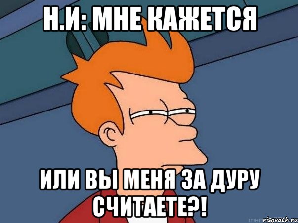 Н.И: мне кажется или вы меня за дуру считаете?!, Мем  Фрай (мне кажется или)