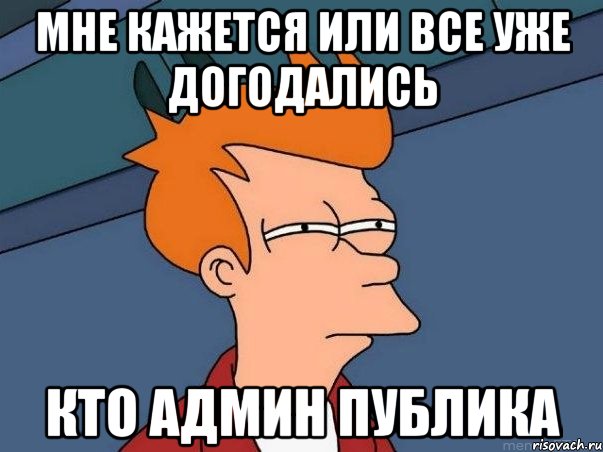 Мне кажется или все уже догодались Кто админ публика, Мем  Фрай (мне кажется или)