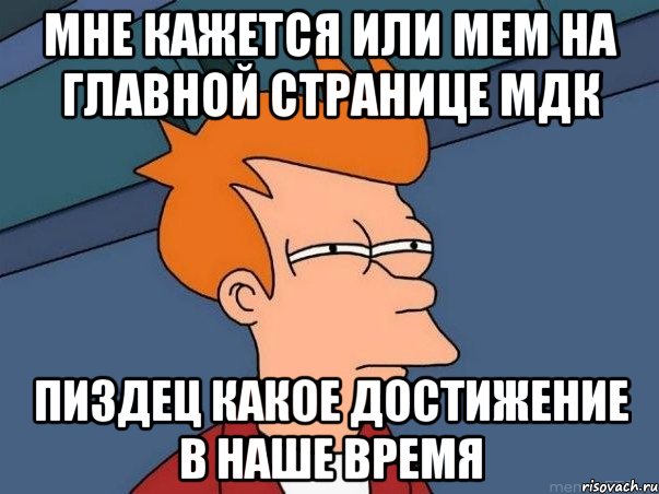 Мне кажется или мем на главной странице МДК Пиздец какое достижение в наше время, Мем  Фрай (мне кажется или)