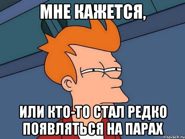 Мне кажется, Или кто-то стал редко появляться на парах, Мем  Фрай (мне кажется или)