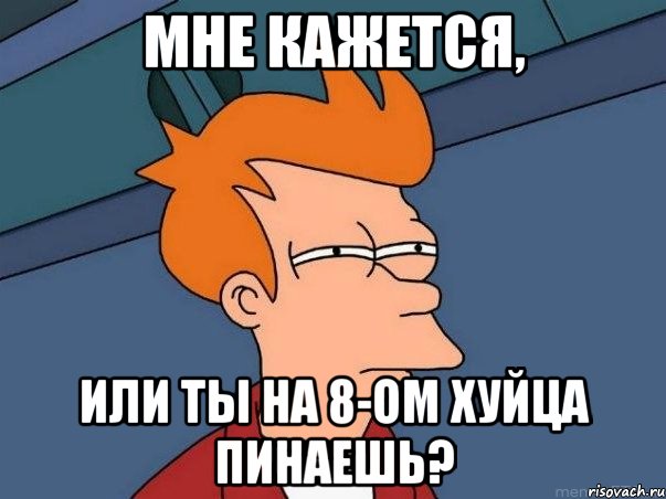 Мне кажется, Или ты на 8-ом хуйца пинаешь?, Мем  Фрай (мне кажется или)