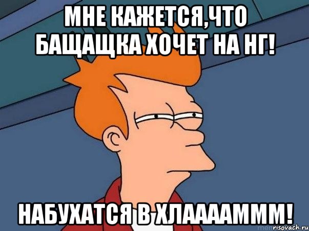 мне кажется,что Бащащка хочет на нг! набухатся в хлааааммм!, Мем  Фрай (мне кажется или)